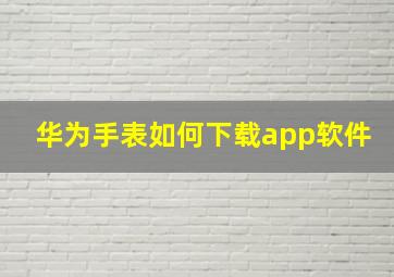 华为手表如何下载app软件