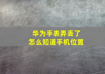 华为手表弄丢了怎么知道手机位置