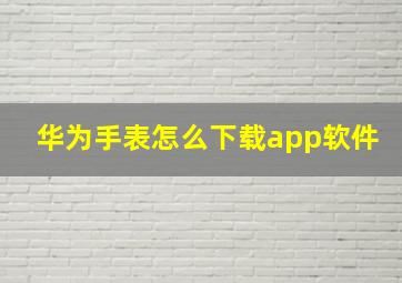 华为手表怎么下载app软件