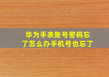 华为手表账号密码忘了怎么办手机号也忘了