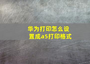 华为打印怎么设置成a5打印格式