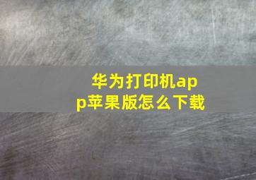 华为打印机app苹果版怎么下载