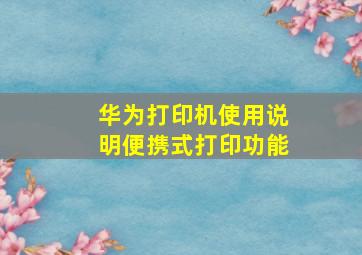 华为打印机使用说明便携式打印功能