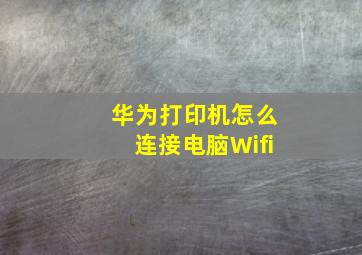 华为打印机怎么连接电脑Wifi