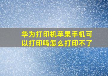 华为打印机苹果手机可以打印吗怎么打印不了