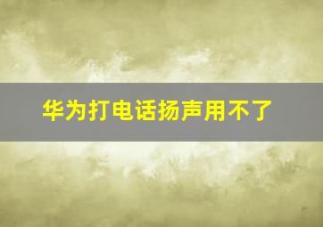 华为打电话扬声用不了