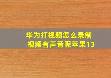 华为打视频怎么录制视频有声音呢苹果13