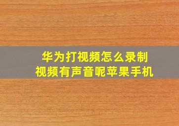 华为打视频怎么录制视频有声音呢苹果手机