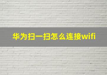 华为扫一扫怎么连接wifi