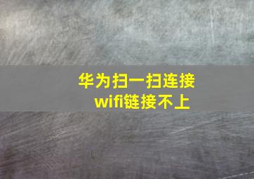 华为扫一扫连接wifi链接不上