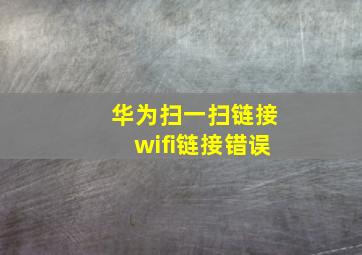 华为扫一扫链接wifi链接错误