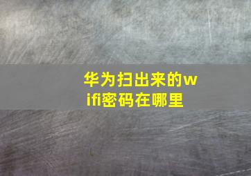 华为扫出来的wifi密码在哪里