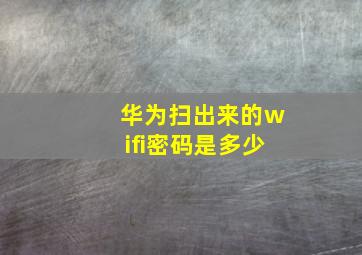 华为扫出来的wifi密码是多少