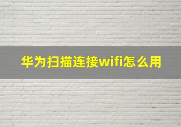 华为扫描连接wifi怎么用