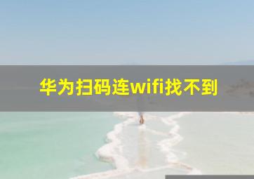 华为扫码连wifi找不到