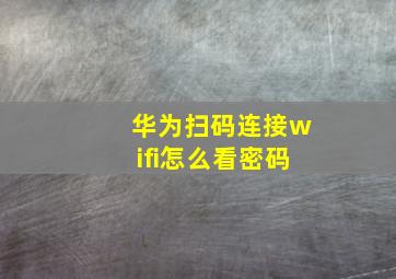 华为扫码连接wifi怎么看密码