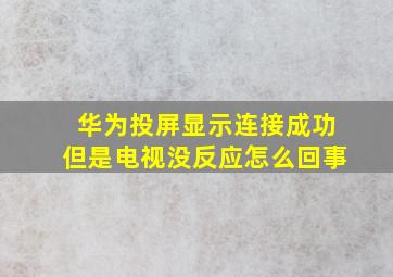 华为投屏显示连接成功但是电视没反应怎么回事