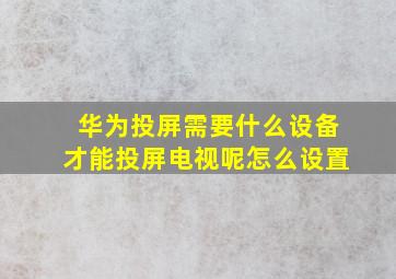 华为投屏需要什么设备才能投屏电视呢怎么设置