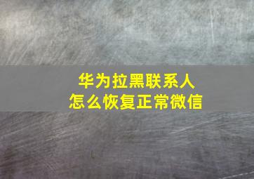 华为拉黑联系人怎么恢复正常微信