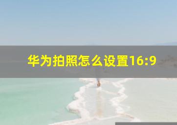 华为拍照怎么设置16:9