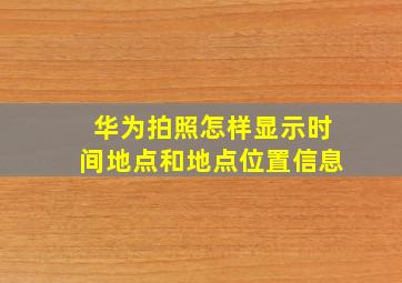 华为拍照怎样显示时间地点和地点位置信息