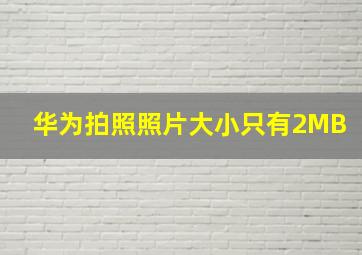 华为拍照照片大小只有2MB