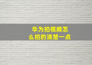 华为拍视频怎么拍的清楚一点