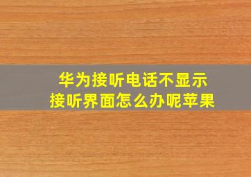 华为接听电话不显示接听界面怎么办呢苹果