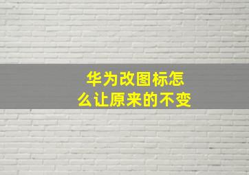 华为改图标怎么让原来的不变