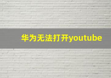 华为无法打开youtube