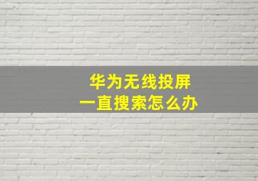 华为无线投屏一直搜索怎么办