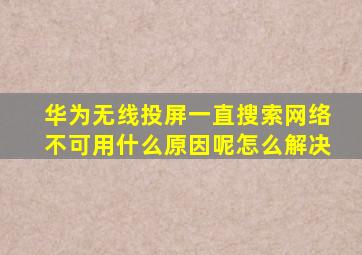 华为无线投屏一直搜索网络不可用什么原因呢怎么解决