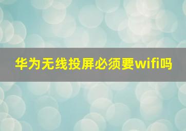 华为无线投屏必须要wifi吗