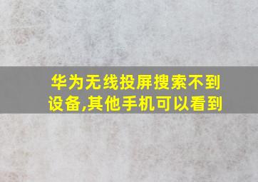 华为无线投屏搜索不到设备,其他手机可以看到