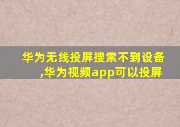 华为无线投屏搜索不到设备,华为视频app可以投屏