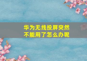 华为无线投屏突然不能用了怎么办呢