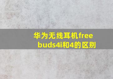 华为无线耳机freebuds4i和4的区别