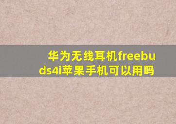 华为无线耳机freebuds4i苹果手机可以用吗