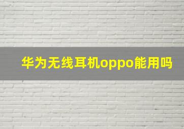 华为无线耳机oppo能用吗