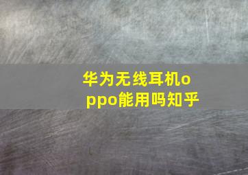 华为无线耳机oppo能用吗知乎