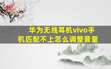 华为无线耳机vivo手机匹配不上怎么调整音量