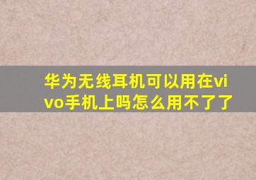 华为无线耳机可以用在vivo手机上吗怎么用不了了