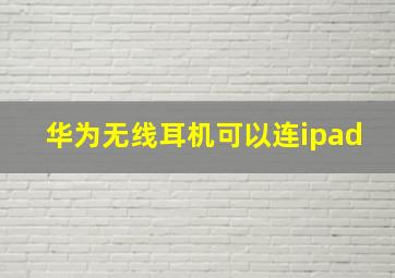 华为无线耳机可以连ipad