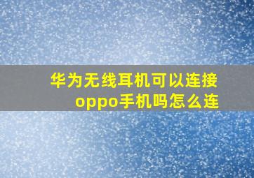 华为无线耳机可以连接oppo手机吗怎么连