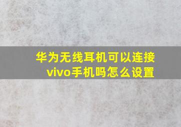 华为无线耳机可以连接vivo手机吗怎么设置