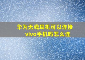 华为无线耳机可以连接vivo手机吗怎么连