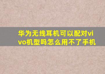 华为无线耳机可以配对vivo机型吗怎么用不了手机