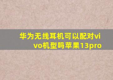 华为无线耳机可以配对vivo机型吗苹果13pro