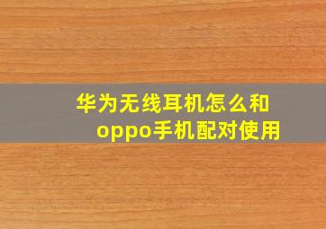 华为无线耳机怎么和oppo手机配对使用