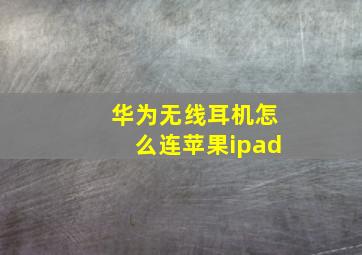 华为无线耳机怎么连苹果ipad